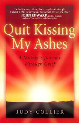 Quit Kissing My Ashes: A Mother's Journey Through Grief by Judy Collier