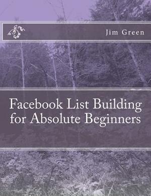 Facebook List Building for Absolute Beginners by Jim Green