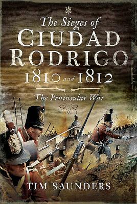 The Sieges of Ciudad Rodrigo 1810 and 1812: The Peninsular War by Tim Saunders