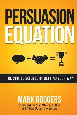 Persuasion Equation: The Subtle Science of Getting Your Way by Alan Weiss, Mark Rodgers