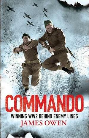 Commando: Winning World War II Behind Enemy Lines by James Owen