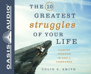 The 10 Greatest Struggles of Your Life: Finding Freedom in God's Commands by Colin S. Smith