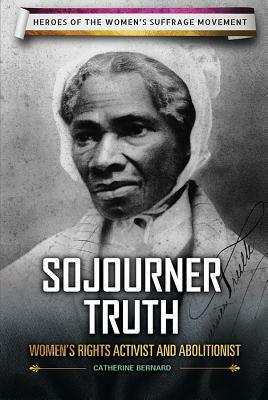 Sojourner Truth: Women's Rights Activist and Abolitionist by Catherine Bernard