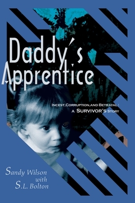 Daddy's Apprentice: Incest, Corruption, and Betrayal: A Survivor's Story by Sandy Wilson, S. L. Bolton