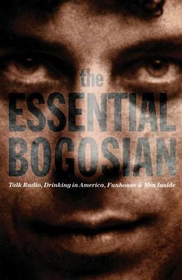 The Essential Bogosian: Talk Radio, Drinking in America, Funhouse and Men Inside by Eric Bogosian