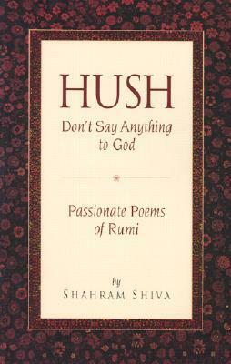 Hush, Don't Say Anything to God: Passionate Poems of Rumi by Shahram Shiva, Rumi