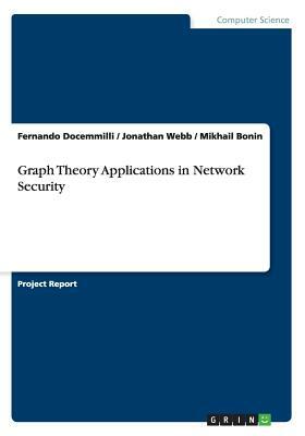 Graph Theory Applications in Network Security by Jonathan Webb, Mikhail Bonin, Fernando Docemmilli