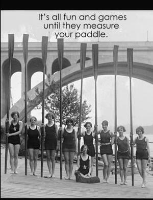 It's all fun and games until they measure your paddle. Life is funny.: Composition College Ruled American college rowing club by Kathryn Maloney