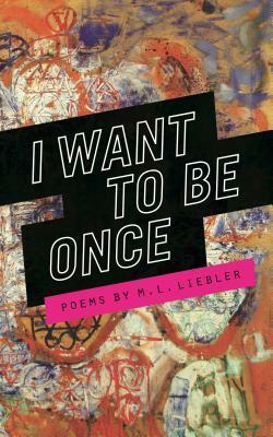 I Want to Be Once by M.L. Liebler