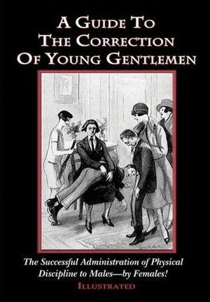 A Guide to the Correction of Young Gentlemen: The Succesful Administration of Physical Discipline to Males - by Females! by AKS Books