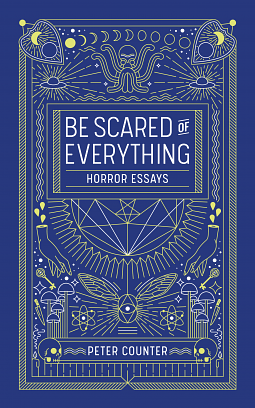 Be Scared of Everything: Horror Essays by Peter Counter