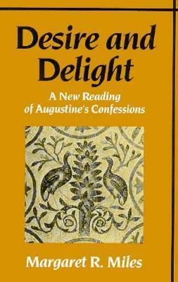 Desire and Delight: A New Reading of Augustine's Confessions by Margaret M. Miles