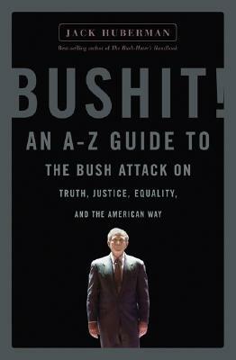 Bushit!: An A-Z Guide to the Bush Attack on Truth, Justice, Equality, and the American Way by Jack Huberman