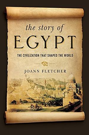 The Story of Egypt: The Epic History of the World's Greatest Civilisation by Joann Fletcher