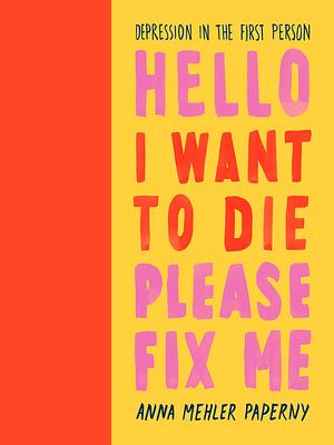 Hello I Want to Die Please Fix Me by Anna Mehler Paperny