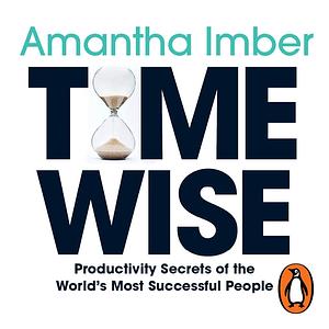 Time Wise: Powerful Habits, More Time, Greater Joy by Amantha Imber