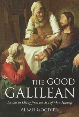 The Good Galilean: Lessons in Living from the Son of Man Himself by Alban Goodier