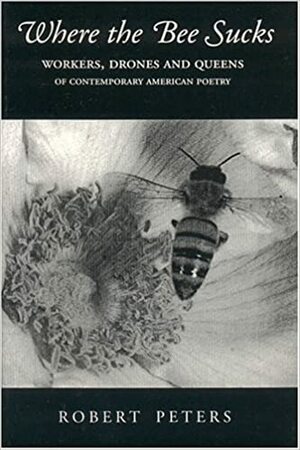 Where the Bee Sucks: Workers, Drones and Queens of Contemporary American Poetry by Robert Peters
