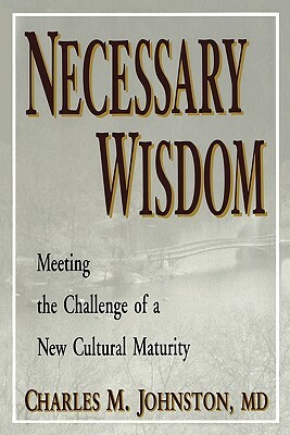 Necessary Wisdom: Meeting the Challenge of A New Cultural Matruity by Charles M. Johnston