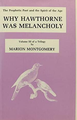 Why Hawthorne Was Melancholy: The Prophetic Poet and the Spirit of the Age by Marion Montgomery