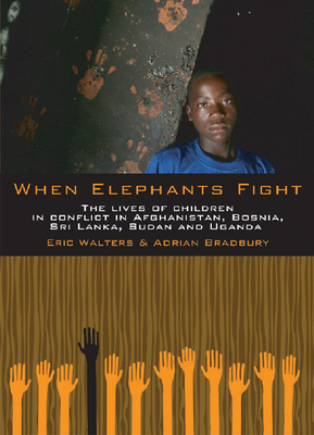 When Elephants Fight: The Lives of Children in Conflict in Afghanistan, Bosnia, Sri Lanka, Sudan and Uganda by Eric Walters