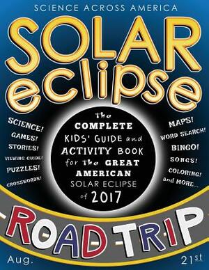 Solar Eclipse Road Trip: The Complete Kids' Guide and Activity Book for the Great American Solar Eclipse of 2017 by Science Across America, J. G. Kemp