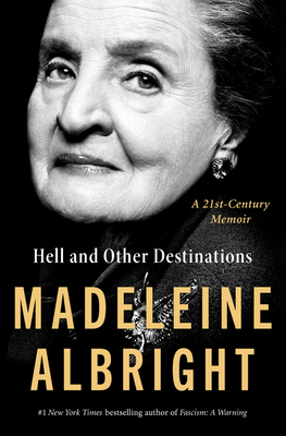 Hell and Other Destinations: A 21st-Century Memoir by Madeleine K. Albright