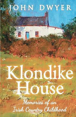 Klondike House - Memories of an Irish Country Childhood by John Dwyer