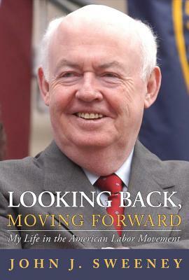 Looking Back, Moving Forward: My Life in the American Labor Movement by John J. Sweeney