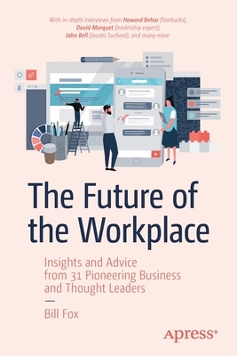 The Future of the Workplace: Insights and Advice from 31 Pioneering Business and Thought Leaders by Bill Fox