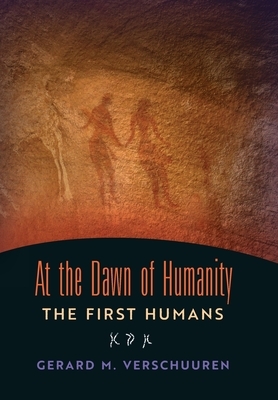 At the Dawn of Humanity: The First Humans by Gerard M. Verschuuren