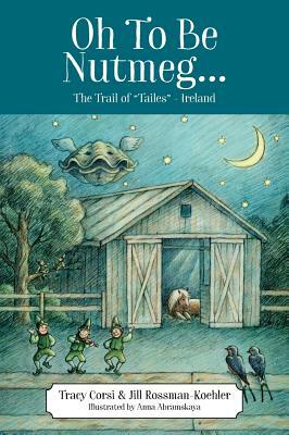 Oh To Be Nutmeg... The Trail of "Tailes" - Ireland by Jill Rossman-Koehler, Tracy Corsi