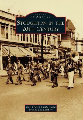 Stoughton in the 20th Century by David Allen Lambert, Brenda Lea Lambert