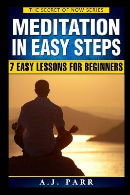 Meditation in 7 Easy Steps (7 Easy Lessons & Exercises For Beginners!): Understanding the Teachings of Eckhart Tolle, Dalai Lama, Krishnamurti, Mahari by A. J. Parr