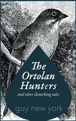 The Ortolan Hunters and Other Disturbing Tales by Guy New York