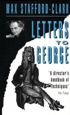 Letters to George: The Account of a Rehearsal by Max Stafford-Clark