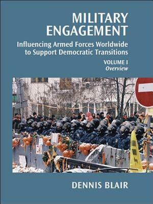 Military Engagement, Volume 1: Influencing Armed Forces Worldwide to Support Democratic Transitions by Dennis C. Blair