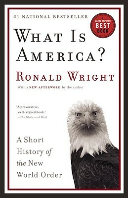 What Is America?: A Short History of the New World Order by Ronald Wright