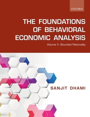 The Foundations of Behavioral Economic Analysis: Volume V: Bounded Rationality by Sanjit Dhami