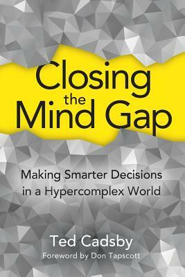 Closing the Mind Gap: Making Smarter Decisions in a Hypercomplex World by Ted Cadsby