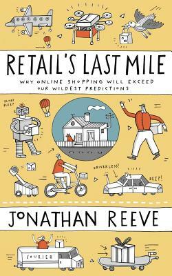 Retail's Last Mile: Why Online Shopping Will Exceed Our Wildest Predictions by Jonathan Reeve