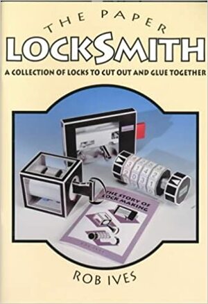 The Paper Locksmith: A Collection of Working Locks to Cut Out and Glue Together by Rob Ives