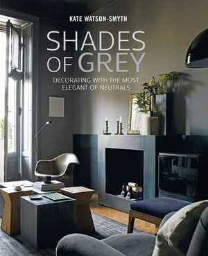 Shades of Grey: Decorating with the Most Elegant of Neutrals by Kate Watson-Smyth