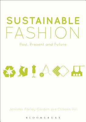 Sustainable Fashion: Past, Present and Future by Jennifer Farley Gordon, Colleen Hill