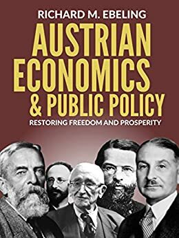 Austrian Economics and Public Policy: Restoring Freedom and Prosperity by Richard M. Ebeling