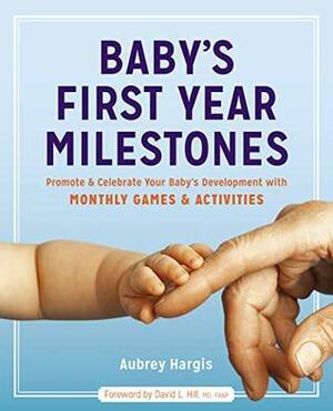 Baby's First Year Milestones: Promote and Celebrate Your Baby's Development with Monthly Games and Activities by David L. Hill, Aubrey Hargis