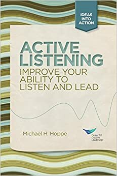 Active Listening: Improve Your Ability to Listen and Lead by Michael H. Hoppe