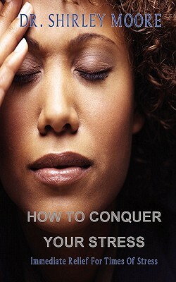 How To Conquer Your Stress: Immediate Relief for Times of Stress by Shirley Moore