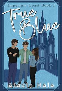 True Blue: A Why Choose University Romance by Alacia Hale