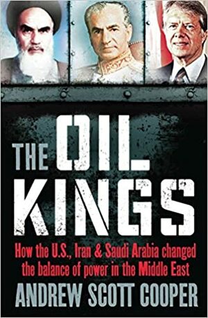 Oil Kings: How the U.S., Iran, and Saudi Arabia Changed the Balance of Power in the Middle East by Andrew Scott Cooper